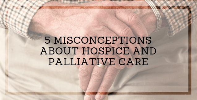 Misconceptions about Hospice and Palliative Care